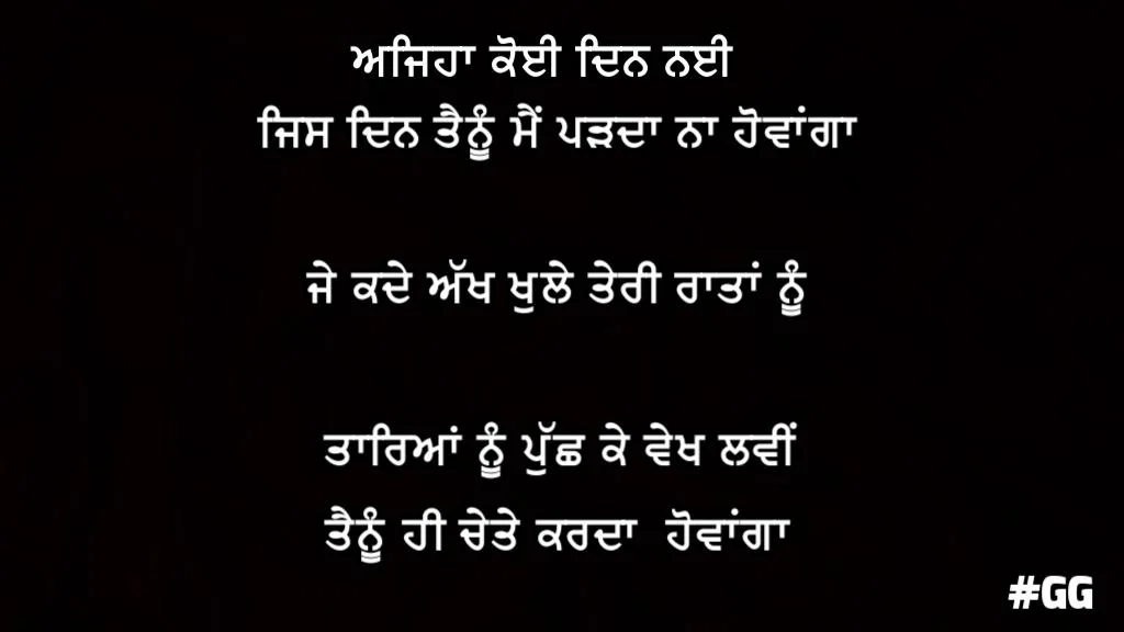 Ajeha koi din nai jis din tainu me parda naa howanga je kade akh khule teri rataan nu tareyaan nu puchh ke vekh lawi tainu hi chete karda howanga