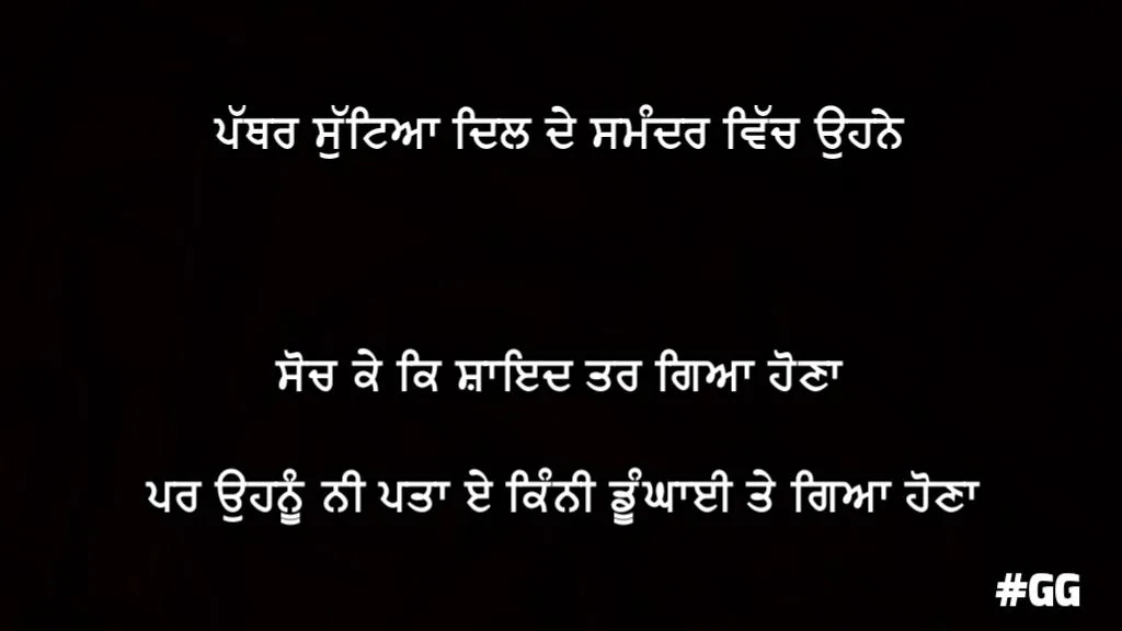 Pathar sutteya dil de samandar vich ohne soch ke k shayed tar gya hona pr ohnu ni pata e kinni dhungai te gya hona