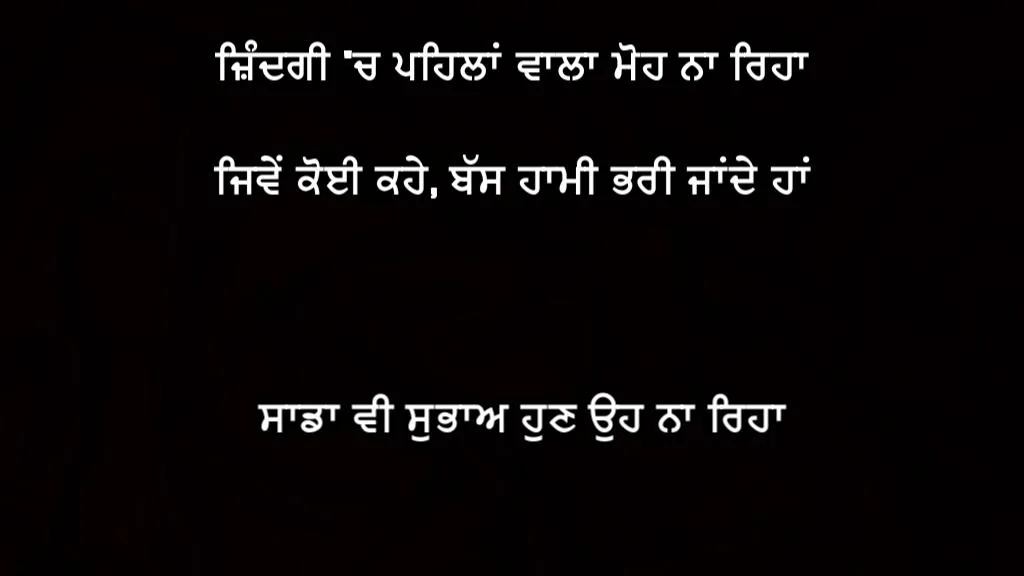 Zindagi ch pehla vala moh na reha jive koi kahe, bas hami bhari jande haan sada v subaah hun oh na reha