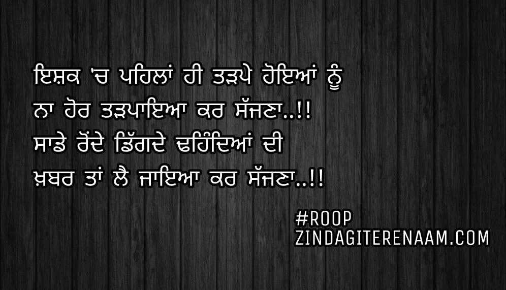 Sad Punjabi shayari/heart broken Punjabi status/dard shayari images/Ishq ch pehla hi tadpe hoyian nu
Na hor tadpaya kar sajjna..!!
Sade ronde digde dhehndeya di
Khabar taan le jayia kar sajjna..!!