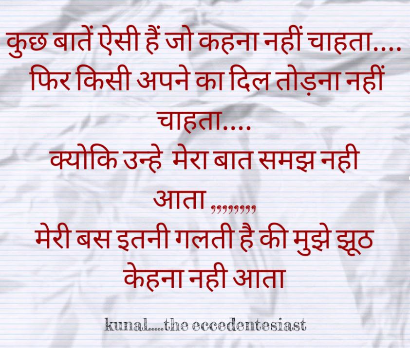 Very sad and true line on life in hindi shayari || kuchh baate aisi hai jo kehna nahi chahta
fir kisi apne ka dil todhna nahi chahta
kyuki unhe mera baat samajh nahi aata..
meri bas itni galti hai ki mujhe jhooth kehna nahi aata
