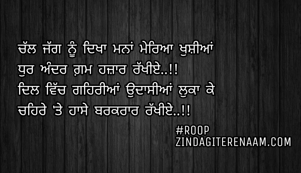 Punjabi true line shayari || sad shayari || Chal jag nu dikha mna mereya khushiyan
Dhur andar gam hazar rakhiye..!!
Dil vich gehriyan udaasiyan luko ke
Chehre te haase barkrar rakhiye..!!
