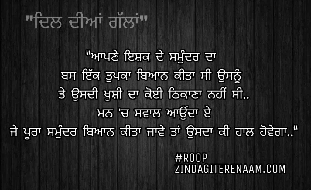 Best Punjabi shayari || Punjabi quotes || "ਆਪਣੇ ਇਸ਼ਕ ਦੇ ਸਮੁੰਦਰ ਦਾ
ਬਸ ਇੱਕ ਤੁਪਕਾ ਬਿਆਨ ਕੀਤਾ ਸੀ ਉਸਨੂੰ
ਤੇ ਉਸਦੀ ਖੁਸ਼ੀ ਦਾ ਕੋਈ ਠਿਕਾਣਾ ਨਹੀਂ ਸੀ..
ਮਨ 'ਚ ਸਵਾਲ ਆਉਂਦਾ ਏ
ਜੇ ਪੂਰਾ ਸਮੁੰਦਰ ਬਿਆਨ ਕੀਤਾ ਜਾਵੇ ਤਾਂ ਉਸਦਾ ਕੀ ਹਾਲ ਹੋਵੇਗਾ.."