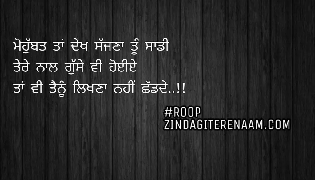 Love Punjabi two line shayariMohobbat taan dekh sajjna tu sadi
Tere naal gusse vi hoyiye
Taan vi tenu likhna nahi shad de..!!ਮੋਹੁੱਬਤ ਤਾਂ ਦੇਖ ਸੱਜਣਾ ਤੂੰ ਸਾਡੀ
ਤੇਰੇ ਨਾਲ ਗੁੱਸੇ ਵੀ ਹੋਈਏ
ਤਾਂ ਵੀ ਤੈਨੂੰ ਲਿਖਣਾ ਨਹੀਂ ਛੱਡਦੇ..!!