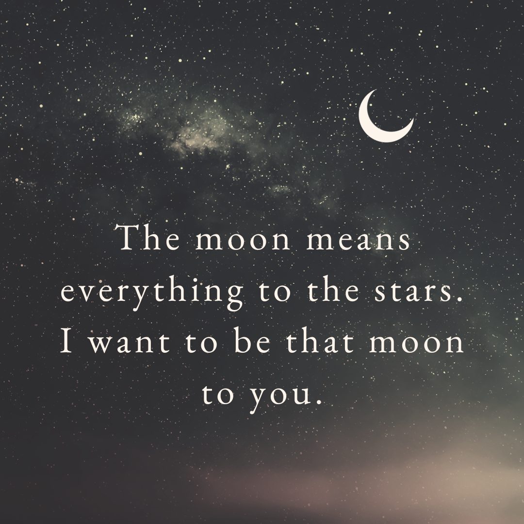 The moon is everything to the stars. I want to be that moon to you. || love english shayari