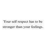Your self respect has to be stronger than your feelings || self respect quote