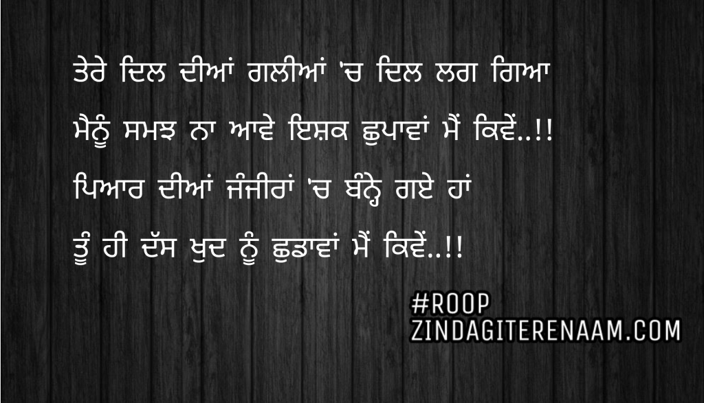 Love punjabi shayari || Tere dil diyan galiya ch dil lag gya
Menu samjh na aawe ishq chupawa mein kive..!!
Pyar diya janjeera ch banne gye haan
Tu hi Dass khud nu shudawa mein kive..!!
